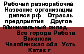 Рабочий-разнорабочий › Название организации ­ диписи.рф › Отрасль предприятия ­ Другое › Минимальный оклад ­ 18 000 - Все города Работа » Вакансии   . Челябинская обл.,Усть-Катав г.